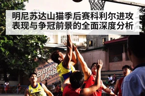 明尼苏达山猫季后赛科利尔进攻表现与争冠前景的全面深度分析
