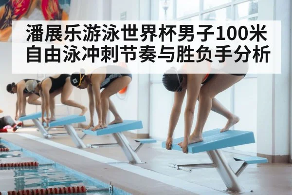 潘展乐游泳世界杯男子100米自由泳冲刺节奏与胜负手分析