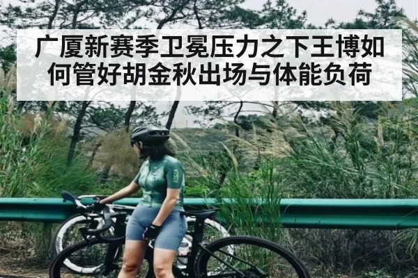 广厦新赛季卫冕压力之下王博如何管好胡金秋出场与体能负荷